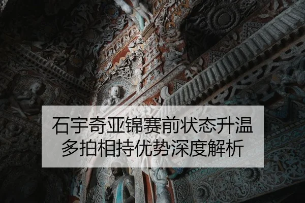 石宇奇亚锦赛前状态升温 多拍相持优势深度解析